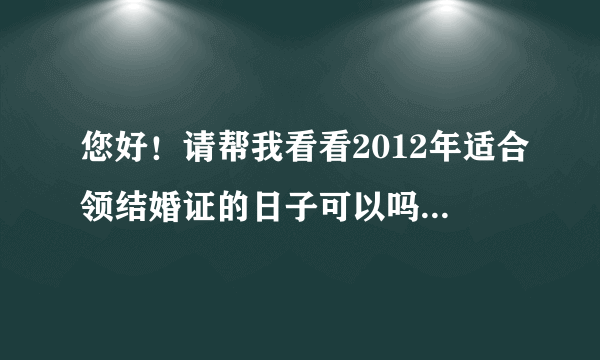 您好！请帮我看看2012年适合领结婚证的日子可以吗？男 1986年4月18日（阳历）；女 1983年3月7日（阳历）