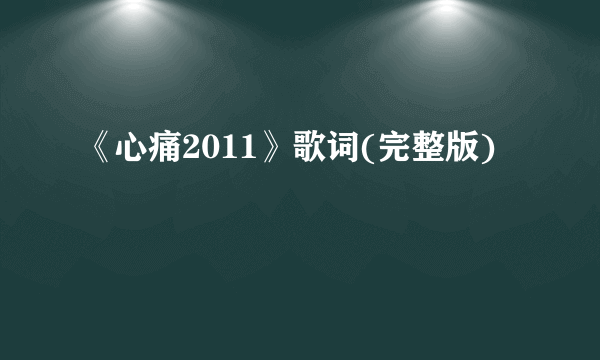 《心痛2011》歌词(完整版)