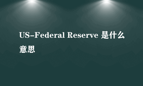 US-Federal Reserve 是什么意思