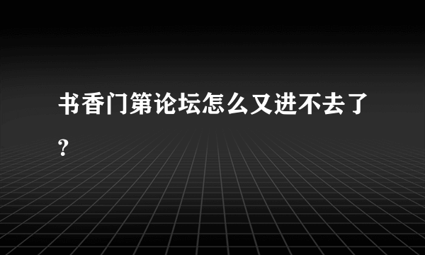 书香门第论坛怎么又进不去了？