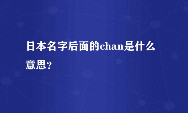 日本名字后面的chan是什么意思？