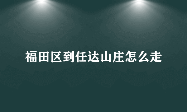 福田区到任达山庄怎么走