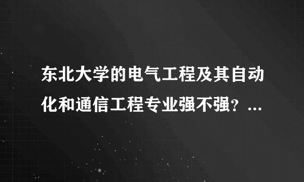 东北大学的电气工程及其自动化和通信工程专业强不强？就业好不好？麻烦各位了！