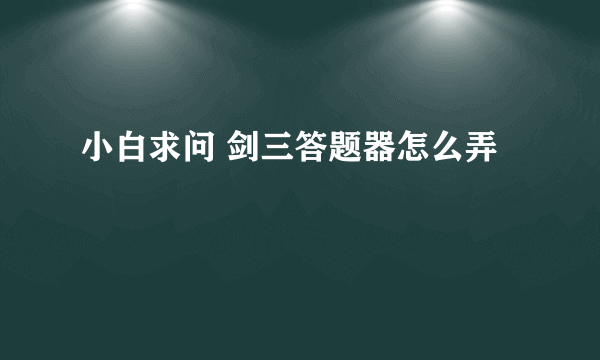 小白求问 剑三答题器怎么弄