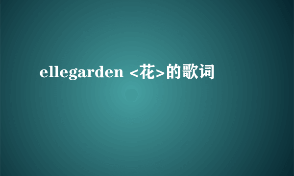 ellegarden <花>的歌词