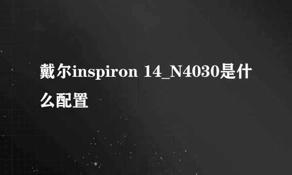 戴尔inspiron 14_N4030是什么配置