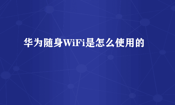 华为随身WiFi是怎么使用的