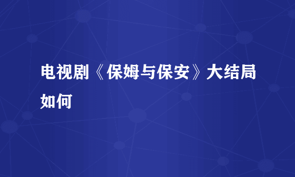 电视剧《保姆与保安》大结局如何