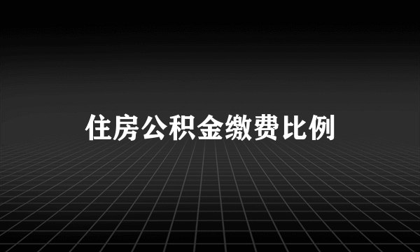 住房公积金缴费比例