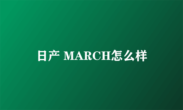 日产 MARCH怎么样