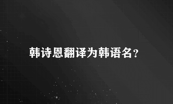 韩诗恩翻译为韩语名？