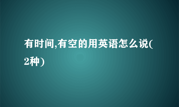 有时间,有空的用英语怎么说(2种)