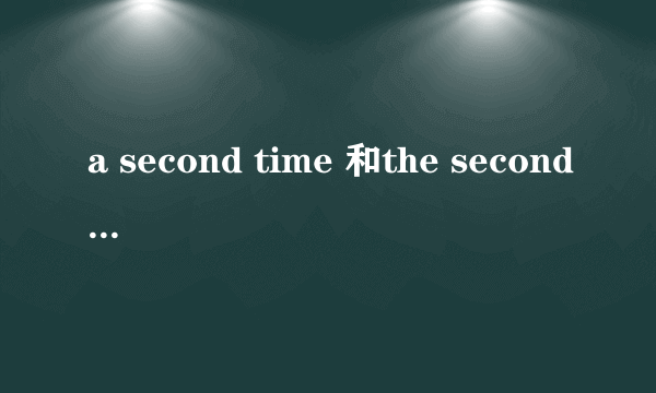 a second time 和the second time如何区分？