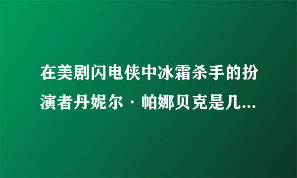 在美剧闪电侠中冰霜杀手的扮演者丹妮尔·帕娜贝克是几线演员，友好地问一下？