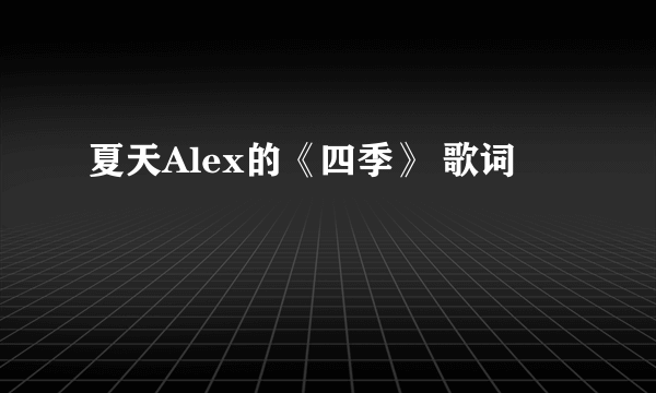 夏天Alex的《四季》 歌词