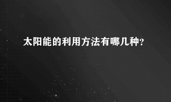 太阳能的利用方法有哪几种？