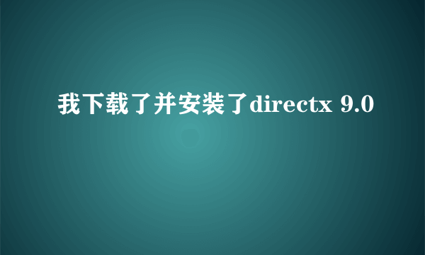 我下载了并安装了directx 9.0