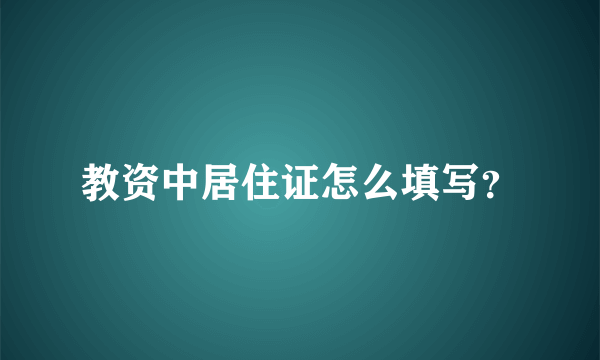 教资中居住证怎么填写？