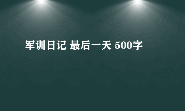 军训日记 最后一天 500字