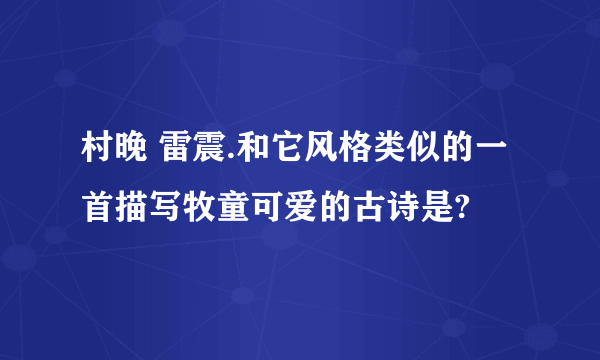 村晚 雷震.和它风格类似的一首描写牧童可爱的古诗是?