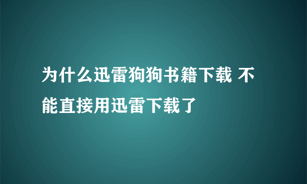 为什么迅雷狗狗书籍下载 不能直接用迅雷下载了