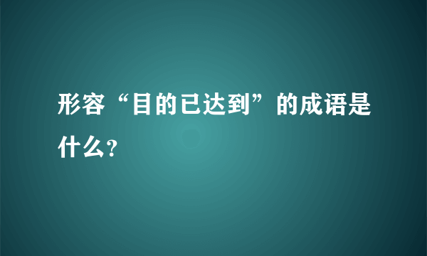 形容“目的已达到”的成语是什么？