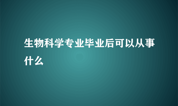 生物科学专业毕业后可以从事什么