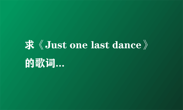 求《Just one last dance》的歌词（完整的哟）