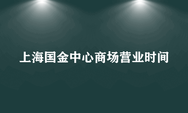 上海国金中心商场营业时间