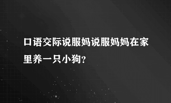 口语交际说服妈说服妈妈在家里养一只小狗？