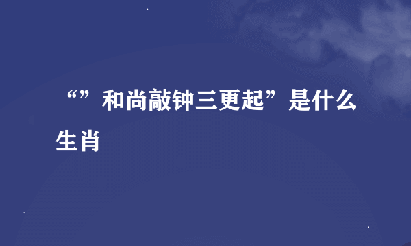 “”和尚敲钟三更起”是什么生肖