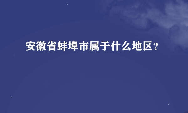 安徽省蚌埠市属于什么地区？