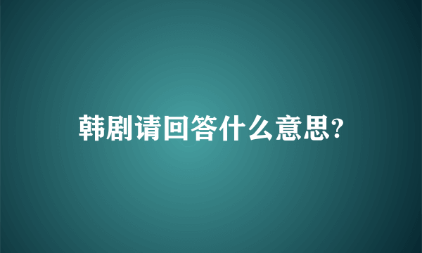 韩剧请回答什么意思?