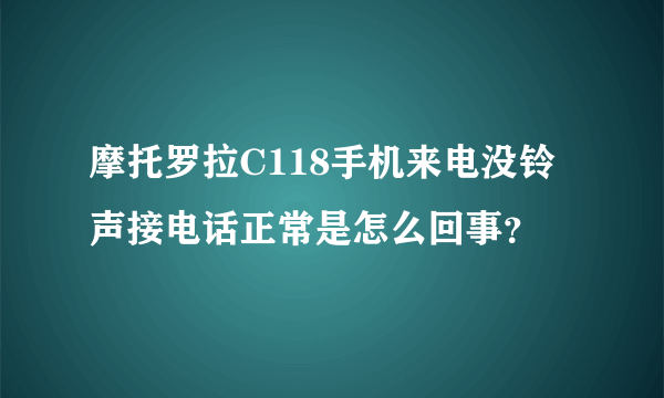 摩托罗拉C118手机来电没铃声接电话正常是怎么回事？