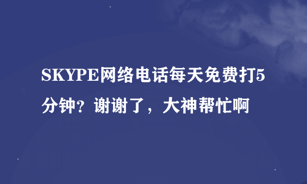 SKYPE网络电话每天免费打5分钟？谢谢了，大神帮忙啊