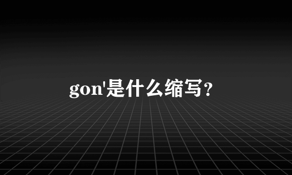 gon'是什么缩写？