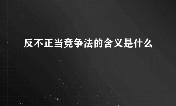 反不正当竞争法的含义是什么