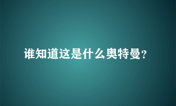 谁知道这是什么奥特曼？