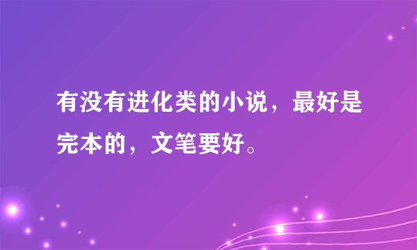 有没有进化类的小说，最好是完本的，文笔要好。