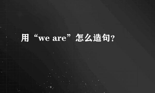 用“we are”怎么造句？