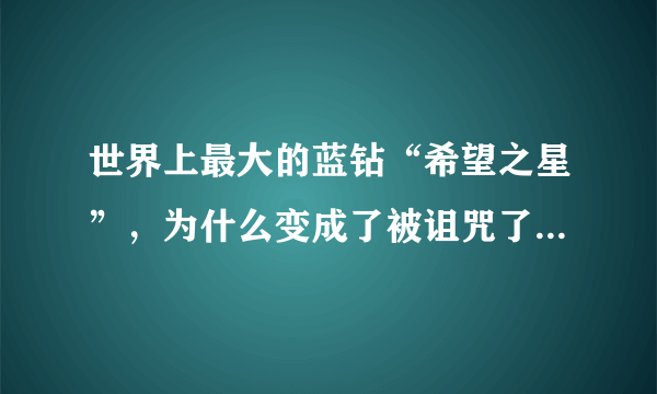 世界上最大的蓝钻“希望之星”，为什么变成了被诅咒了的钻石？