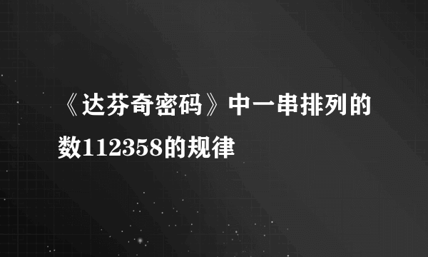 《达芬奇密码》中一串排列的数112358的规律