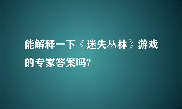 能解释一下《迷失丛林》游戏的专家答案吗?