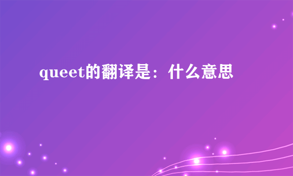 queet的翻译是：什么意思