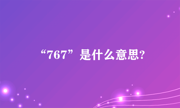 “767”是什么意思?