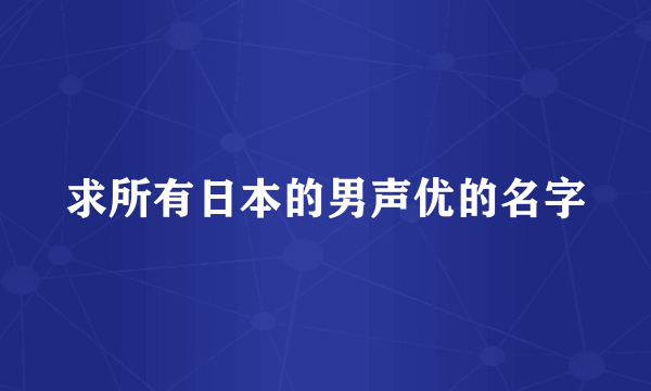 求所有日本的男声优的名字