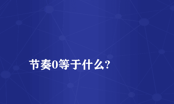 
节奏0等于什么?

