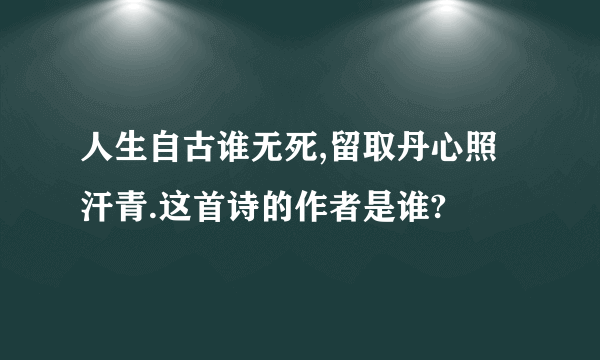 人生自古谁无死,留取丹心照汗青.这首诗的作者是谁?