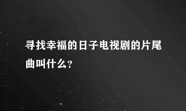 寻找幸福的日子电视剧的片尾曲叫什么？