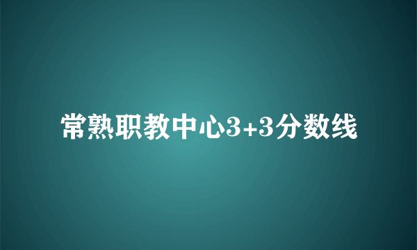 常熟职教中心3+3分数线